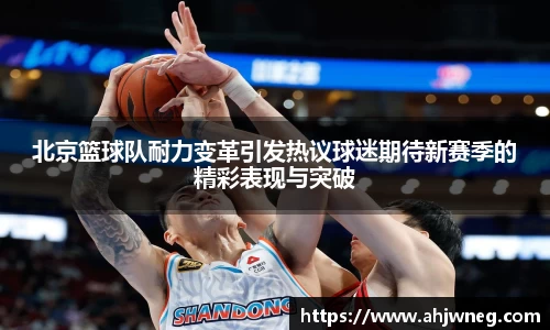北京篮球队耐力变革引发热议球迷期待新赛季的精彩表现与突破